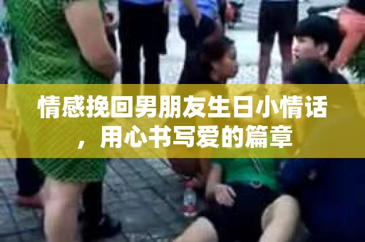 情感挽回男朋友生日小情话，用心书写爱的篇章