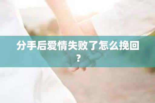 分手后爱情失败了怎么挽回？
