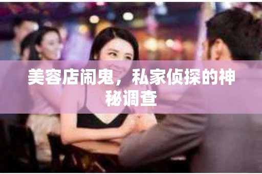 美容店闹鬼，私家侦探的神秘调查