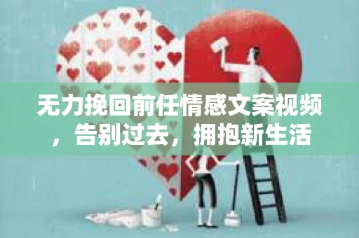 无力挽回前任情感文案视频，告别过去，拥抱新生活