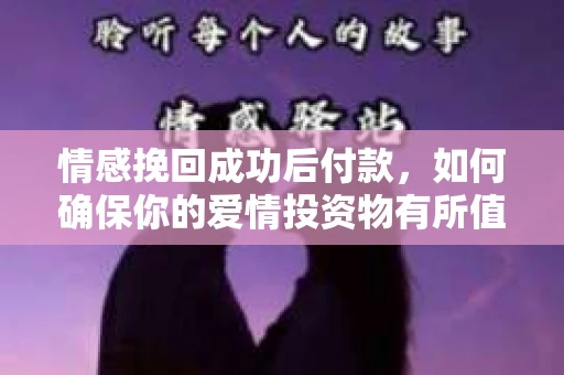 情感挽回成功后付款，如何确保你的爱情投资物有所值