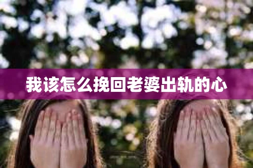 我该怎么挽回老婆出轨的心