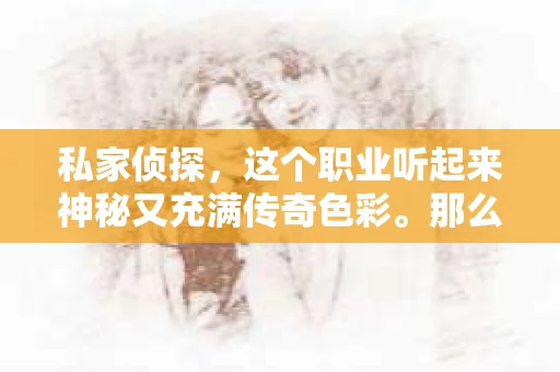 私家侦探，这个职业听起来神秘又充满传奇色彩。那么，除了我们熟知的“私家侦探”之外，还有哪些与之相关的同义词呢？今天，我们就来聊聊这个话题。