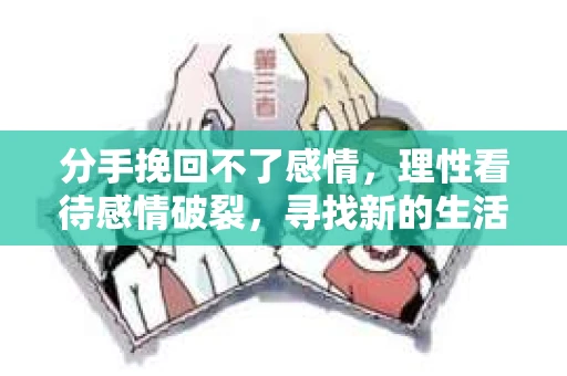 分手挽回不了感情，理性看待感情破裂，寻找新的生活方向