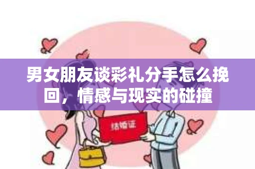 男女朋友谈彩礼分手怎么挽回，情感与现实的碰撞