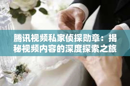 腾讯视频私家侦探勋章：揭秘视频内容的深度探索之旅