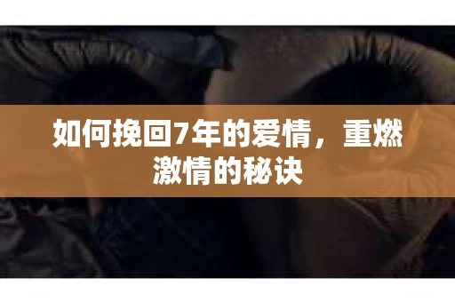 如何挽回7年的爱情，重燃激情的秘诀