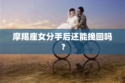 摩羯座女分手后还能挽回吗？