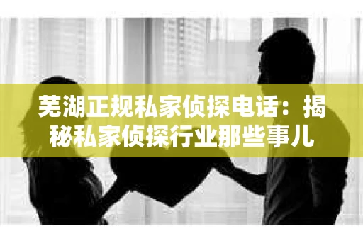 芜湖正规私家侦探电话：揭秘私家侦探行业那些事儿