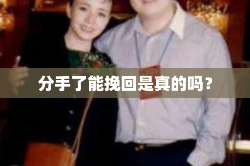 分手了能挽回是真的吗？