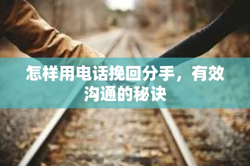怎样用电话挽回分手，有效沟通的秘诀