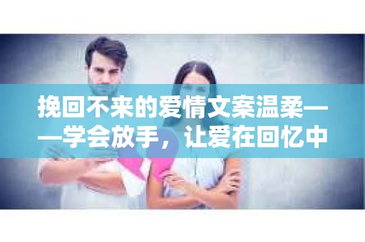 挽回不来的爱情文案温柔——学会放手，让爱在回忆中绽放