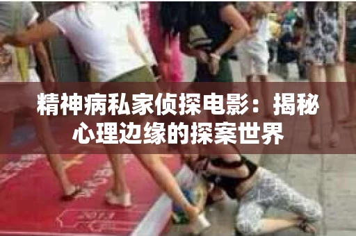 精神病私家侦探电影：揭秘心理边缘的探案世界