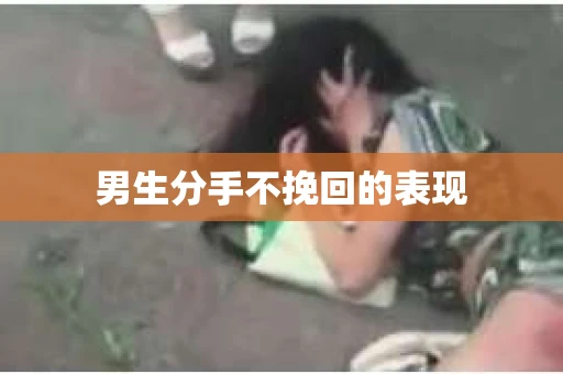 男生分手不挽回的表现