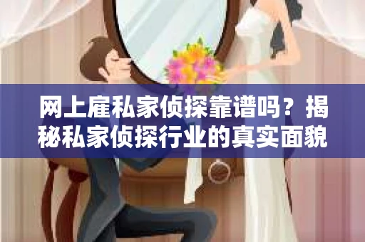 网上雇私家侦探靠谱吗？揭秘私家侦探行业的真实面貌