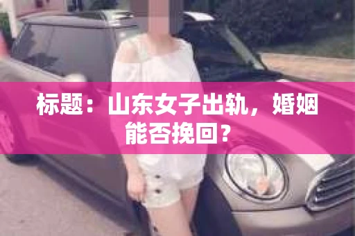 标题：山东女子出轨，婚姻能否挽回？