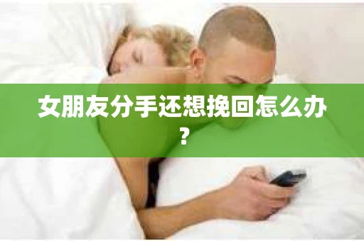 女朋友分手还想挽回怎么办？