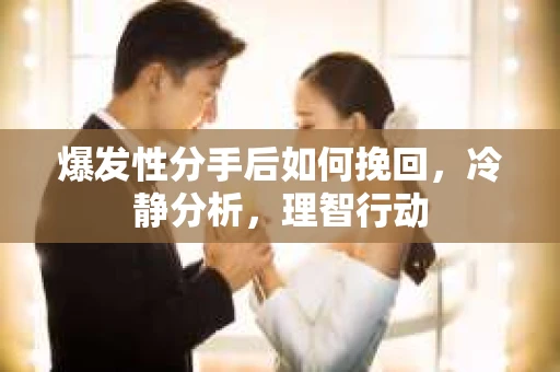 爆发性分手后如何挽回，冷静分析，理智行动