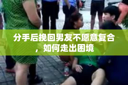 分手后挽回男友不愿意复合，如何走出困境