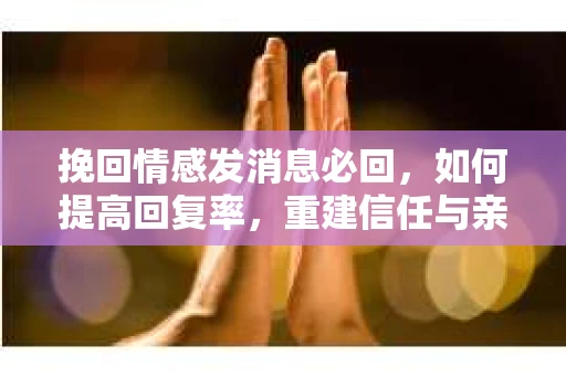 挽回情感发消息必回，如何提高回复率，重建信任与亲密