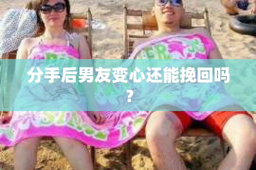 分手后男友变心还能挽回吗？