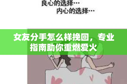 女友分手怎么样挽回，专业指南助你重燃爱火