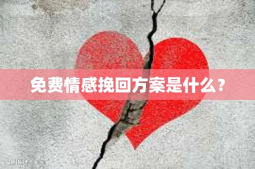 免费情感挽回方案是什么？