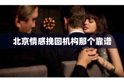 北京情感挽回机构那个靠谱