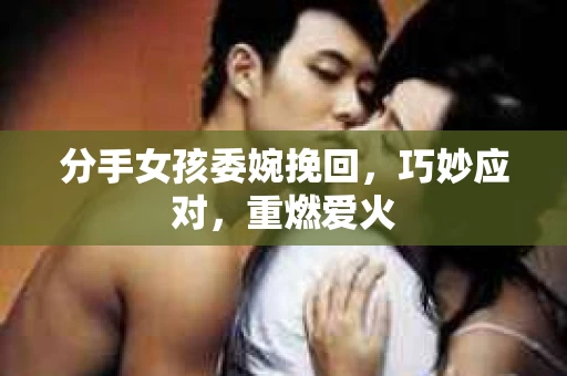 分手女孩委婉挽回，巧妙应对，重燃爱火