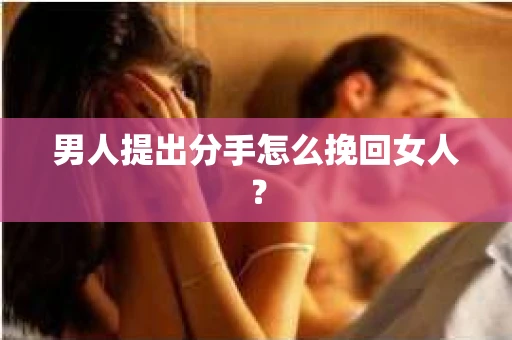 男人提出分手怎么挽回女人？