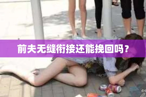前夫无缝衔接还能挽回吗？