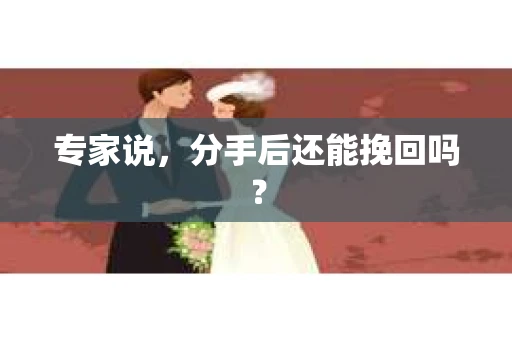 专家说，分手后还能挽回吗？
