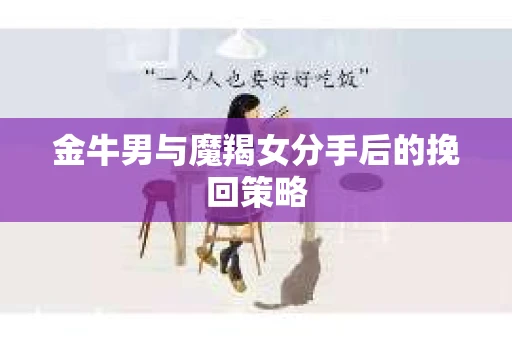 金牛男与魔羯女分手后的挽回策略