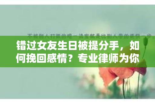 错过女友生日被提分手，如何挽回感情？专业律师为你支招