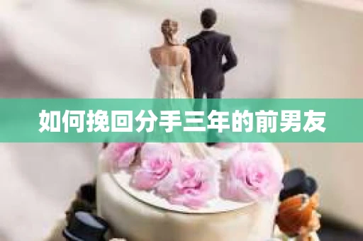 如何挽回分手三年的前男友