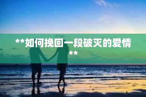 **如何挽回一段破灭的爱情**