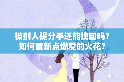 被别人提分手还能挽回吗？如何重新点燃爱的火花？