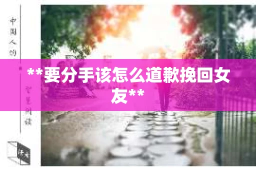 **要分手该怎么道歉挽回女友**