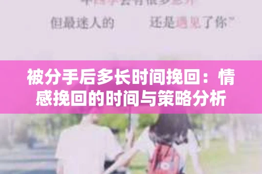 被分手后多长时间挽回：情感挽回的时间与策略分析