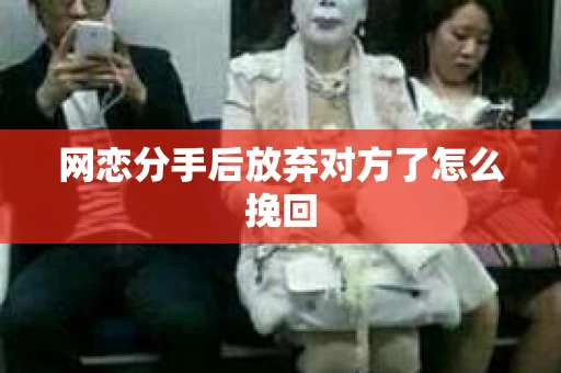 网恋分手后放弃对方了怎么挽回