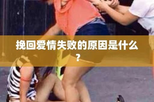 挽回爱情失败的原因是什么？