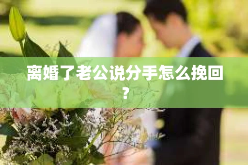 离婚了老公说分手怎么挽回？