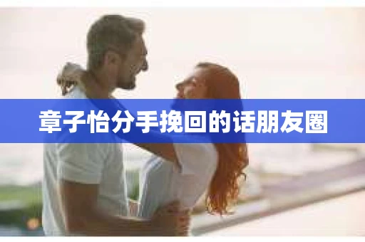 章子怡分手挽回的话朋友圈