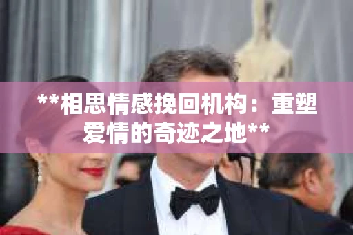 **相思情感挽回机构：重塑爱情的奇迹之地**