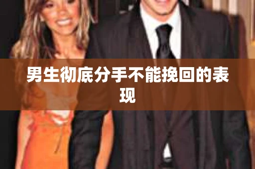 男生彻底分手不能挽回的表现