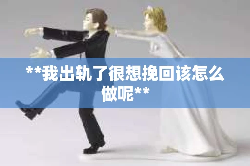 **我出轨了很想挽回该怎么做呢**