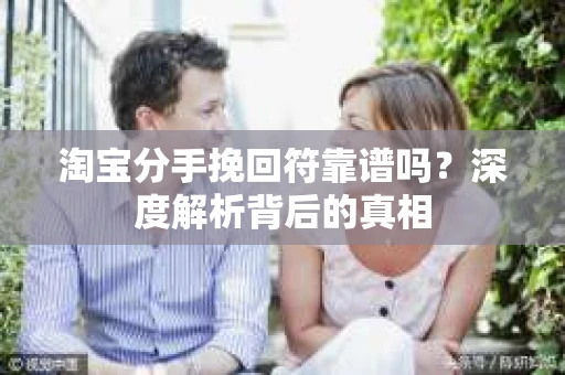 淘宝分手挽回符靠谱吗？深度解析背后的真相