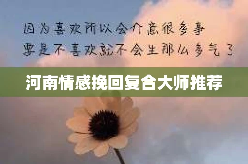河南情感挽回复合大师推荐