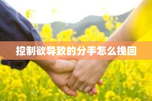 控制欲导致的分手怎么挽回