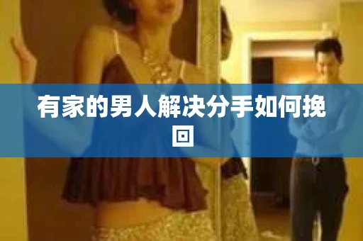 有家的男人解决分手如何挽回